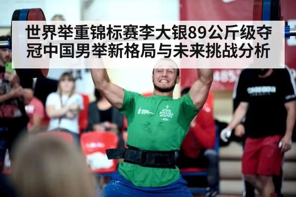 世界举重锦标赛李大银89公斤级夺冠中国男举新格局与未来挑战分析