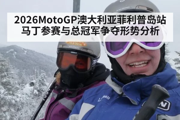 2026MotoGP澳大利亚菲利普岛站马丁参赛与总冠军争夺形势分析