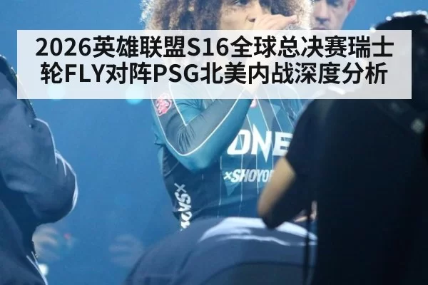 2026英雄联盟S16全球总决赛瑞士轮FLY对阵PSG北美内战深度分析